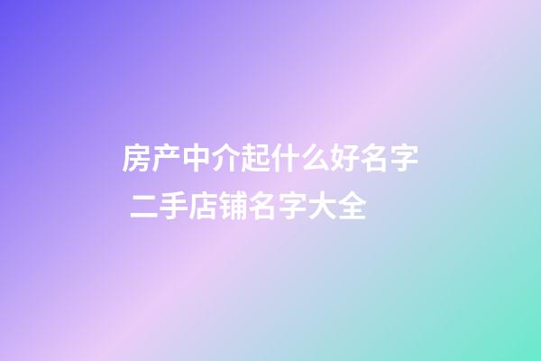 房产中介起什么好名字 二手店铺名字大全-第1张-店铺起名-玄机派